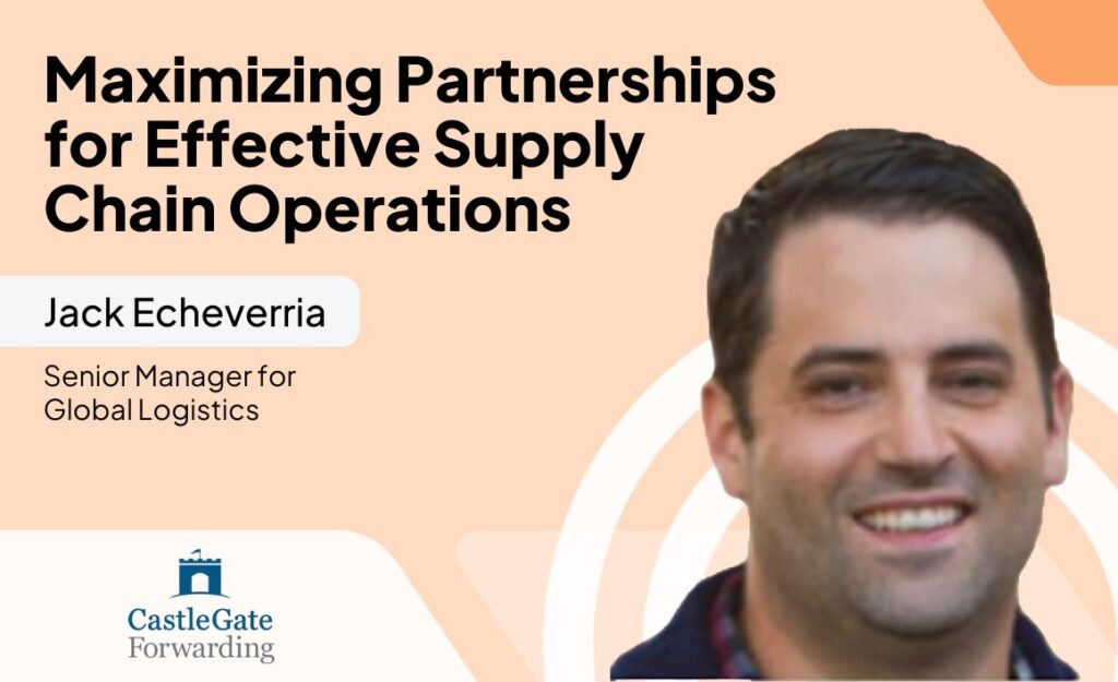 Maximizing Partnerships for Effective Supply Chain Operations with CastleGate Forwarding’s Jack Echeverria