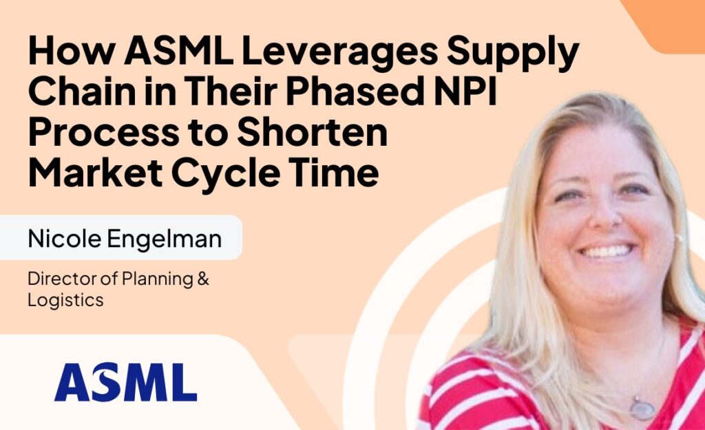 How ASML Leverages Supply Chain in Their Phased NPI Process to Shorten the Time to Market Cycle Time with ASML’s Nicole Engelman